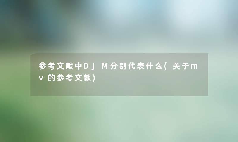 参考文献中DJM分别代表什么(关于mv的参考文献)