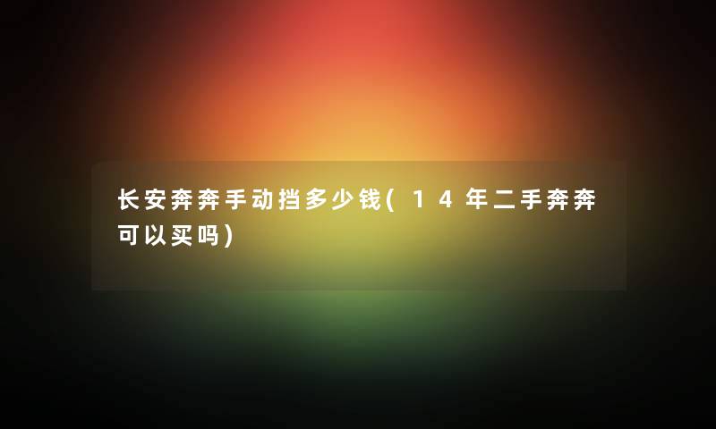 长安奔奔手动挡多少钱(14年二手奔奔可以买吗)
