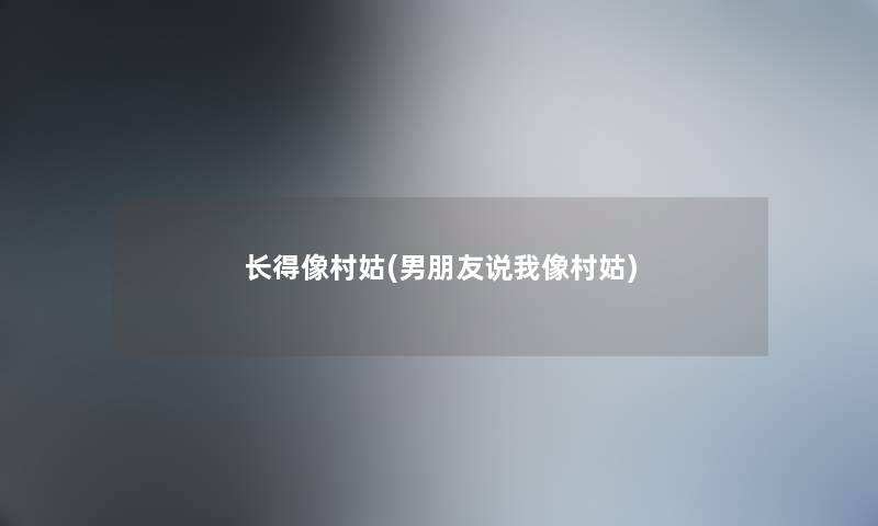 长得像村姑(男朋友说我像村姑)