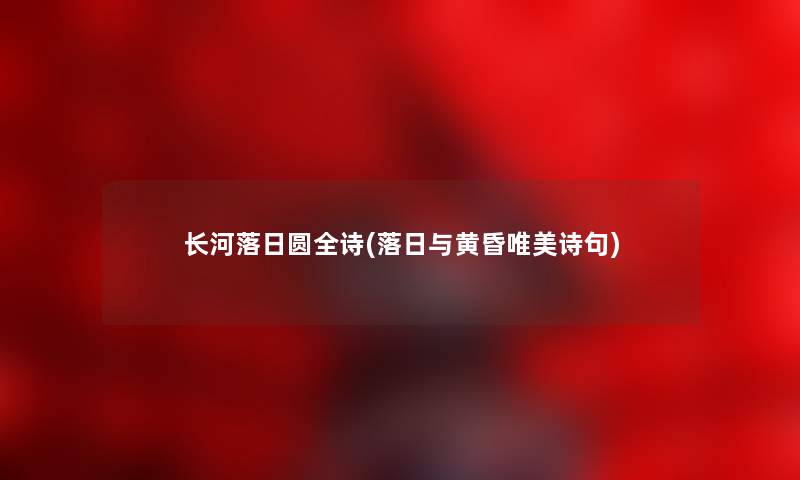 长河落日圆全诗(落日与黄昏唯美诗句) 长河落日圆全诗(落日与黄昏唯美诗句)