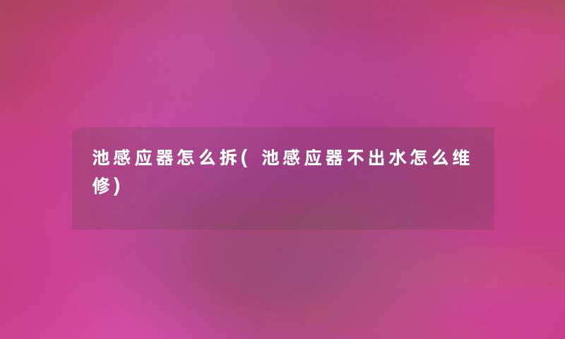 池感应器怎么拆(池感应器不出水怎么维修)