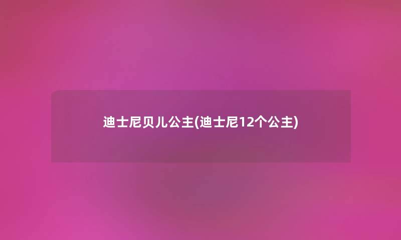 迪士尼贝儿公主(迪士尼12个公主) 迪士尼贝儿公主(迪士尼12个公主)
