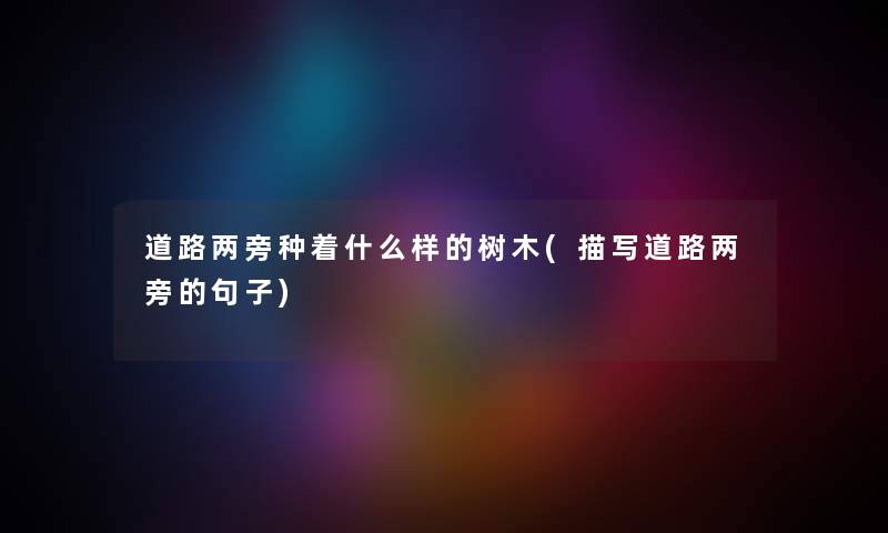 道路两旁种着什么样的树木(描写道路两旁的句子) 道路两旁种着什么样的树木(描写道路两旁的句子)