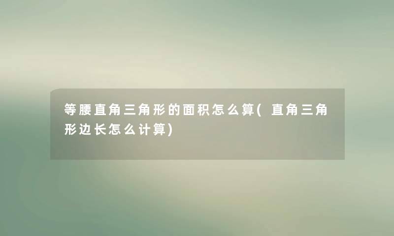 等腰直角三角形的面积怎么算(直角三角形边长怎么计算) 等腰直角三角形的面积怎么算(直角三角形边长怎么计算)