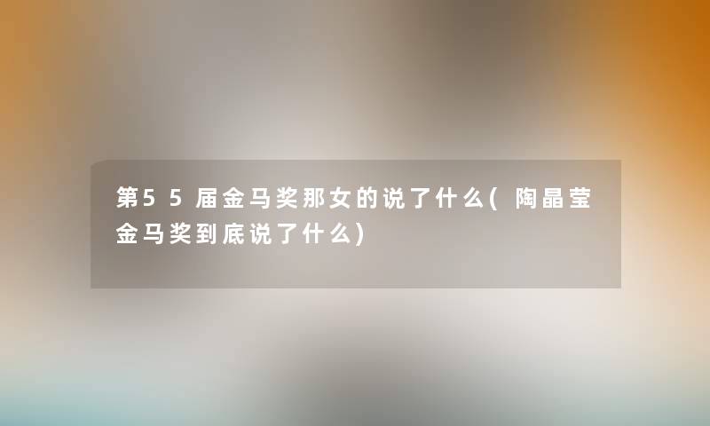 第55届金马奖那女的说了什么(陶晶莹金马奖到底说了什么) 第55届金马奖那女的说了什么(陶晶莹金马奖到底说了什么)