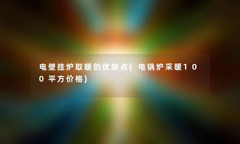 电壁挂炉取暖的优缺点(电锅炉采暖100平方价格)