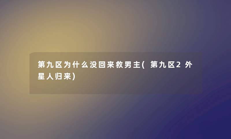 第九区为什么没回来救男主(第九区2外星人归来)