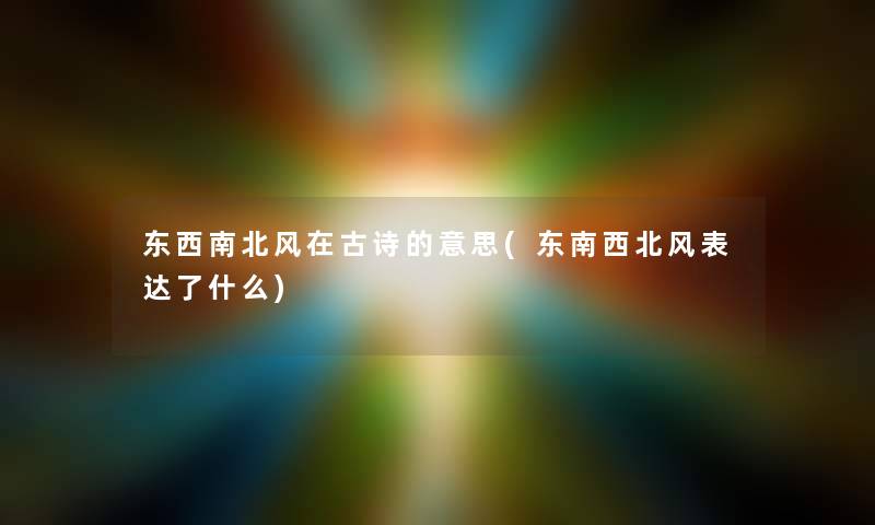 东西南北风在古诗的意思(东南西北风表达了什么) 东西南北风在古诗的意思(东南西北风表达了什么)