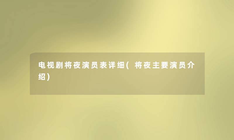 电视剧将夜演员表详细(将夜主要演员介绍) 电视剧将夜演员表详细(将夜主要演员介绍)