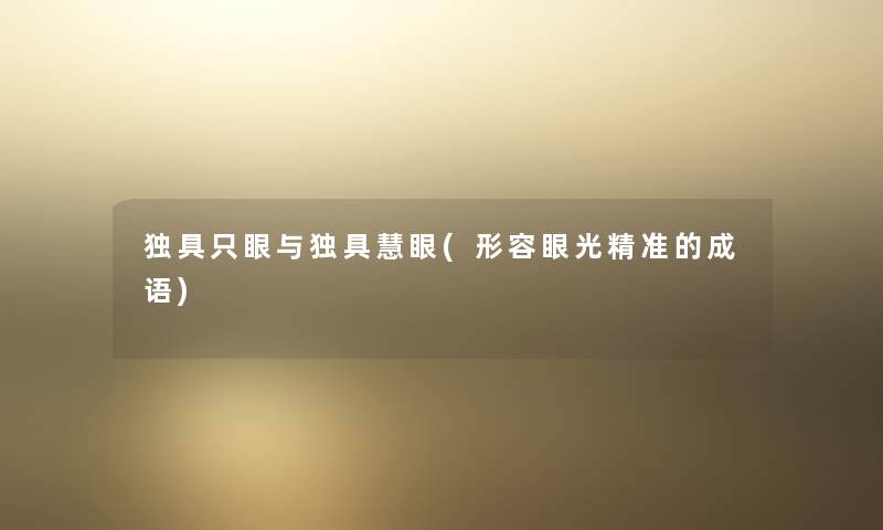独具只眼与独具慧眼(形容眼光精准的成语) 独具只眼与独具慧眼(形容眼光精准的成语)