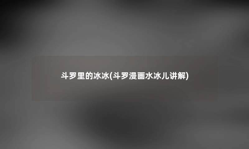 斗罗里的冰冰(斗罗漫画水冰儿讲解)