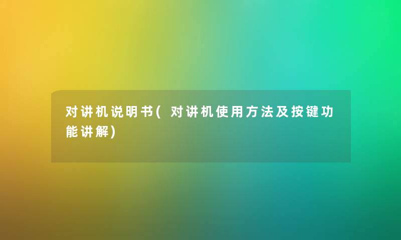 对讲机说明书(对讲机使用方法及按键功能讲解) 对讲机说明书(对讲机使用方法及按键功能讲解)