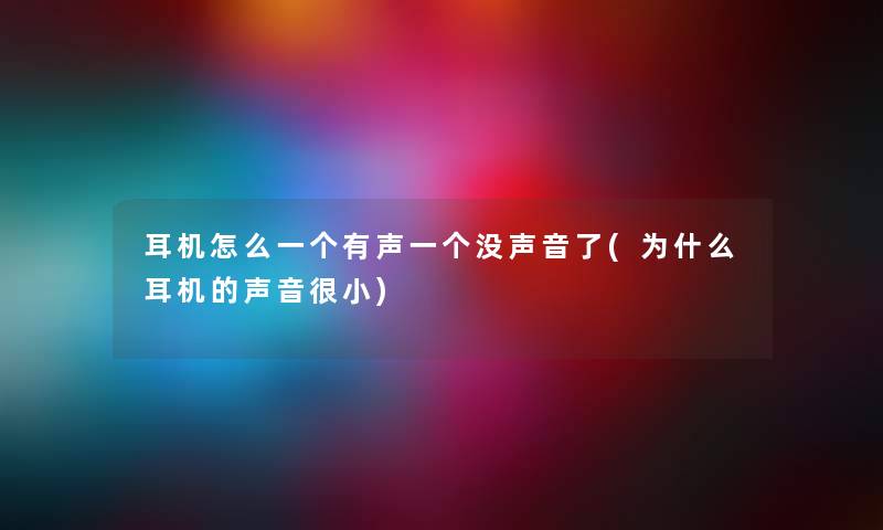 耳机怎么一个有声一个没声音了(为什么耳机的声音很小) 耳机怎么一个有声一个没声音了(为什么耳机的声音很小)