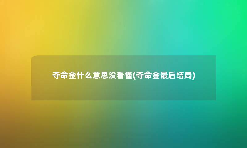 夺命金什么意思没看懂(夺命金这里要说结局) 夺命金什么意思没看懂(夺命金这里要说结局)