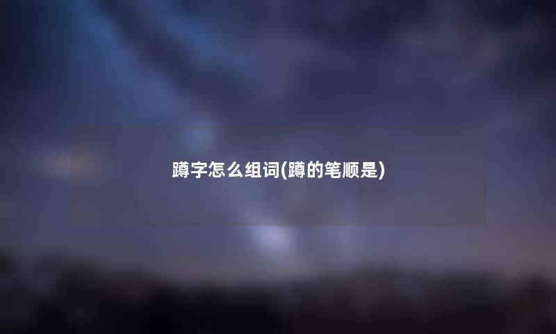 蹲字怎么组词(蹲的笔顺是)
