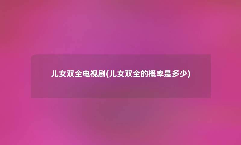 儿女双全电视剧(儿女双全的概率是多少)