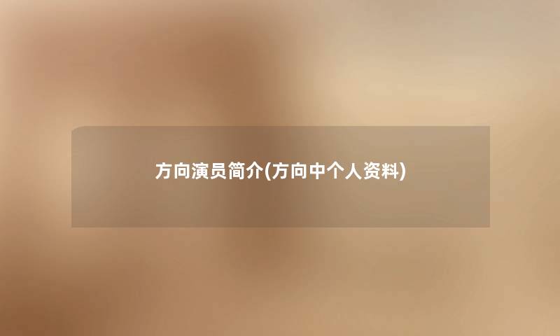 方向演员简介(方向中个人资料) 方向演员简介(方向中个人资料)