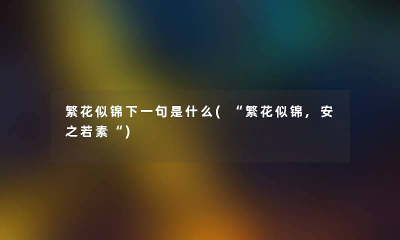 繁花似锦下一句是什么(“繁花似锦,安之若素“) 繁花似锦下一句是什么(“繁花似锦,安之若素“)