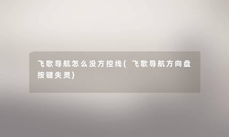 飞歌导航怎么没方控线(飞歌导航方向盘按键失灵) 飞歌导航怎么没方控线(飞歌导航方向盘按键失灵)