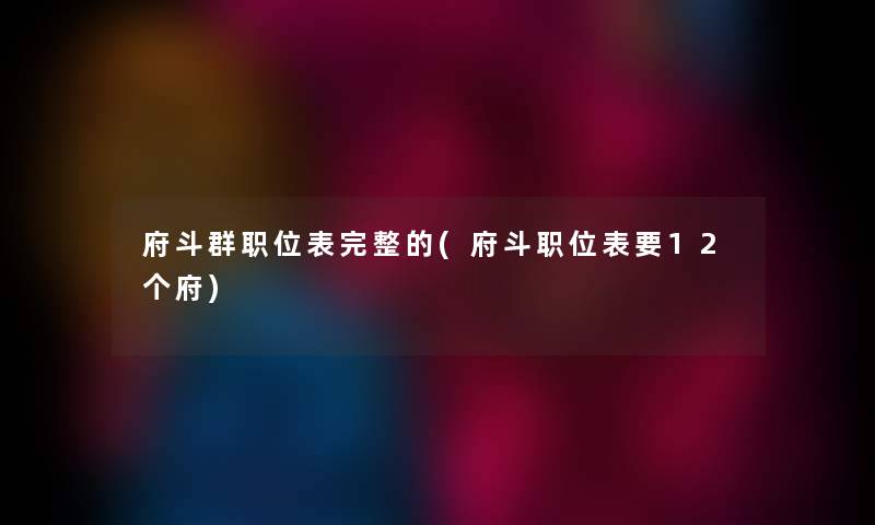 府斗群职位表完整的(府斗职位表要12个府) 府斗群职位表完整的(府斗职位表要12个府)