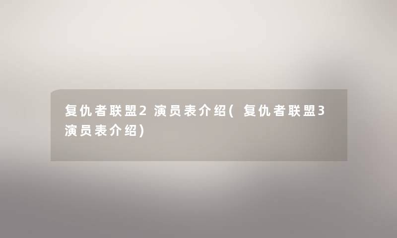 复仇者联盟2演员表介绍(复仇者联盟3演员表介绍) 复仇者联盟2演员表介绍(复仇者联盟3演员表介绍)