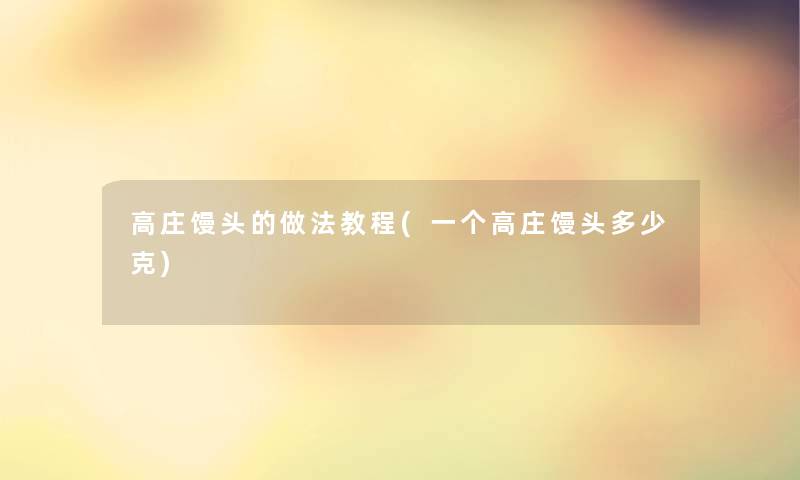 高庄馒头的做法教程(一个高庄馒头多少克)