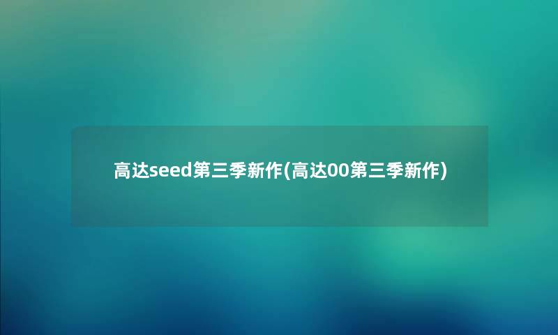 高达seed第三季新作(高达00第三季新作) 高达seed第三季新作(高达00第三季新作)