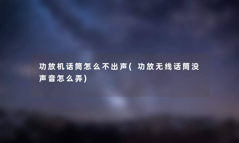 功放机话筒怎么不出声(功放无线话筒没声音怎么弄)