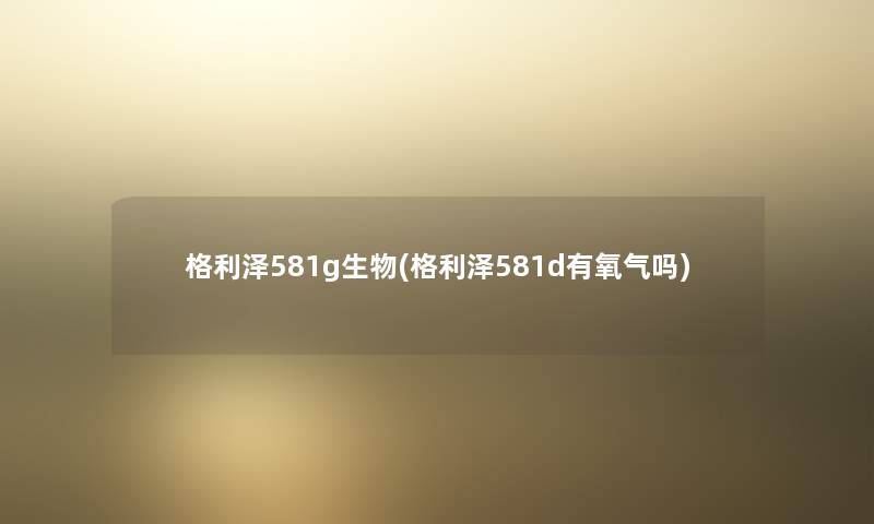 格利泽581g生物(格利泽581d有氧气吗) 格利泽581g生物(格利泽581d有氧气吗)