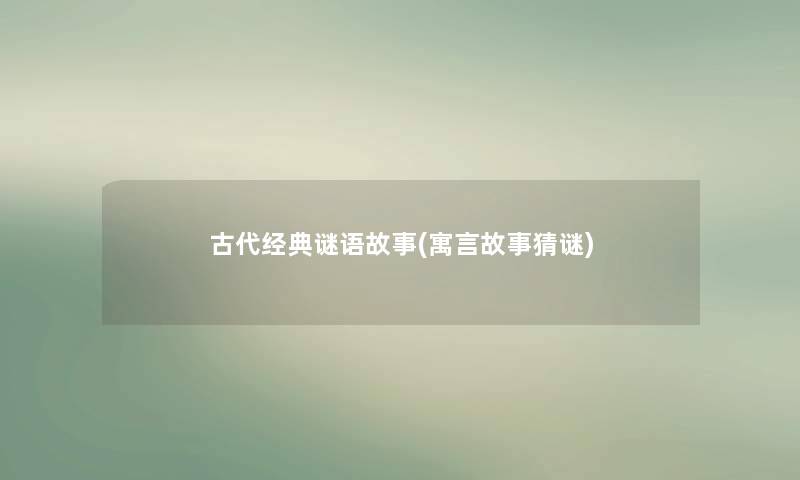 古代经典谜语故事(寓言故事猜谜) 古代经典谜语故事(寓言故事猜谜)