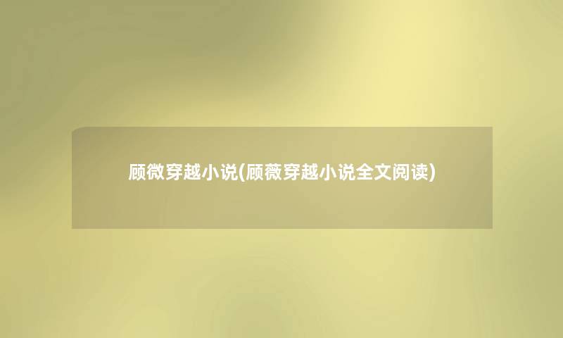 顾微穿越小说(顾薇穿越小说我的阅读) 顾微穿越小说(顾薇穿越小说我的阅读)