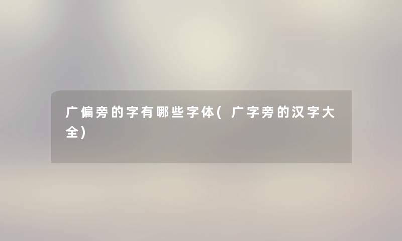 广偏旁的字有哪些字体(广字旁的汉字大全)