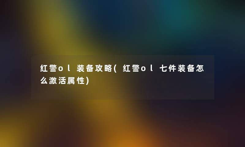 红警ol装备攻略(红警ol七件装备怎么激活属性) 红警ol装备攻略(红警ol七件装备怎么激活属性)