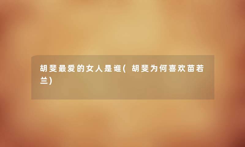 胡斐爱的女人是谁(胡斐为何喜欢苗若兰) 胡斐爱的女人是谁(胡斐为何喜欢苗若兰)