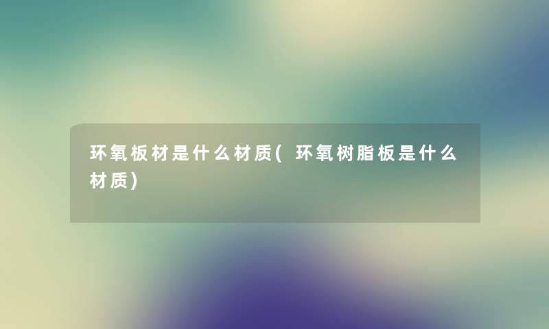 环氧板材是什么材质(环氧树脂板是什么材质)
