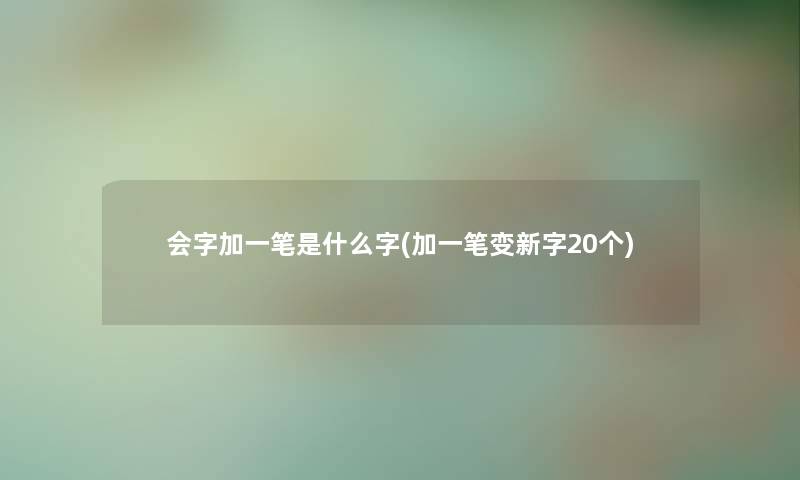 会字加一笔是什么字(加一笔变新字20个) 会字加一笔是什么字(加一笔变新字20个)