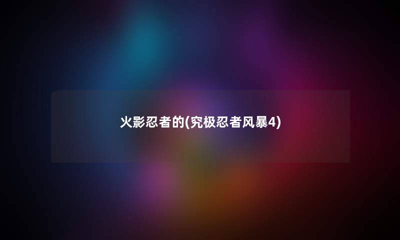 火影忍者的(究极忍者风暴4) 火影忍者的(究极忍者风暴4)