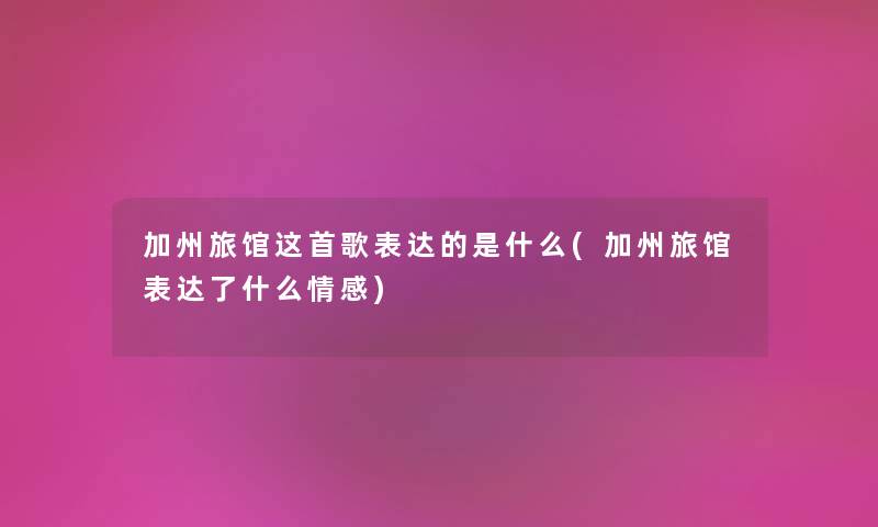 加州旅馆这首歌表达的是什么(加州旅馆表达了什么情感) 加州旅馆这首歌表达的是什么(加州旅馆表达了什么情感)