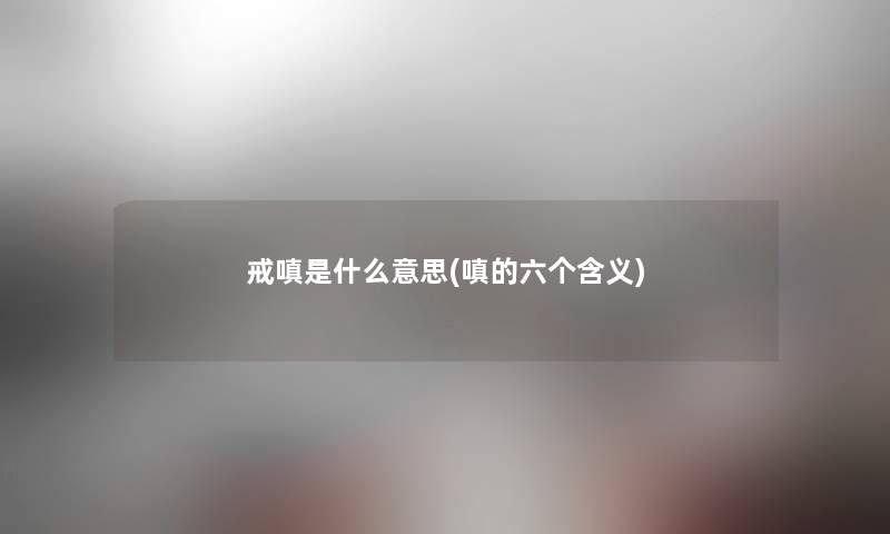 戒嗔是什么意思(嗔的六个含义)