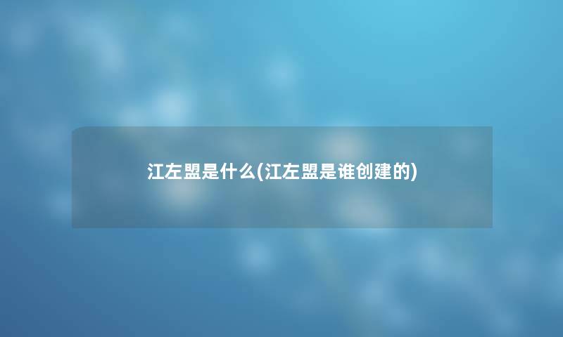 江左盟是什么(江左盟是谁创建的) 江左盟是什么(江左盟是谁创建的)