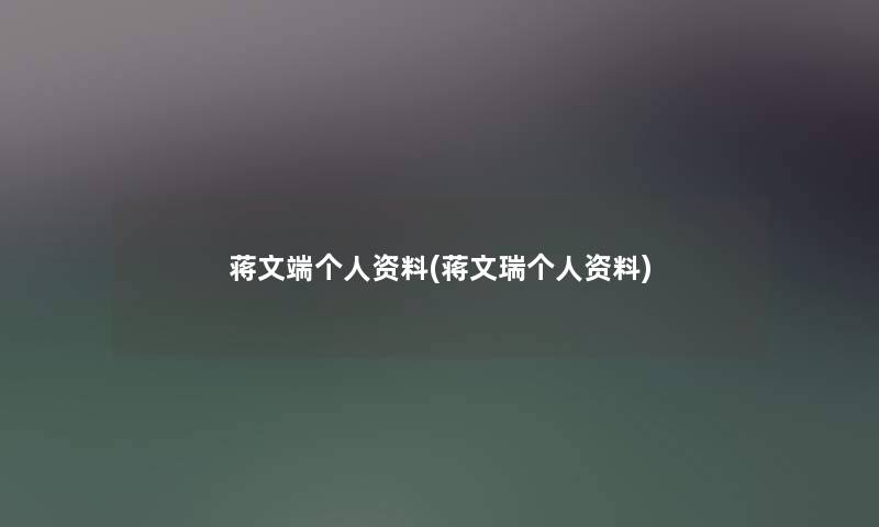 蒋文端个人资料(蒋文瑞个人资料)