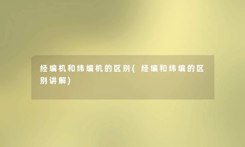 经编机和纬编机的区别(经编和纬编的区别讲解)