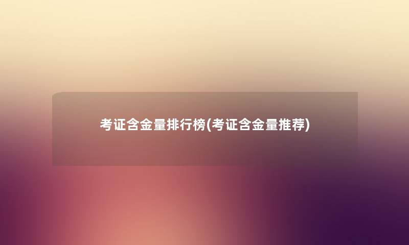 考证含金量整理榜(考证含金量推荐) 考证含金量整理榜(考证含金量推荐)