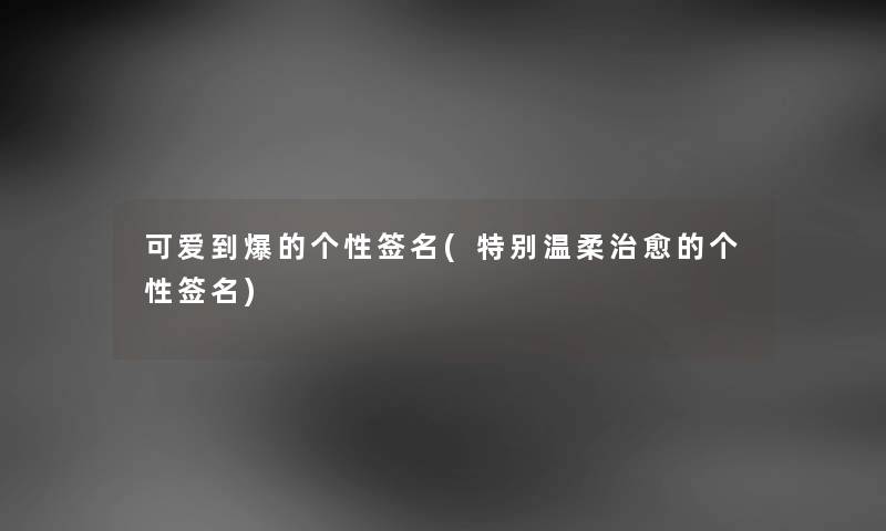 可爱到爆的个性签名(特别温柔治愈的个性签名) 可爱到爆的个性签名(特别温柔治愈的个性签名)