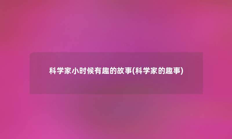 科学家小时候有趣的故事(科学家的趣事)
