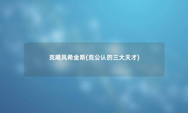 克飓风希金斯(克不错的三大天才)