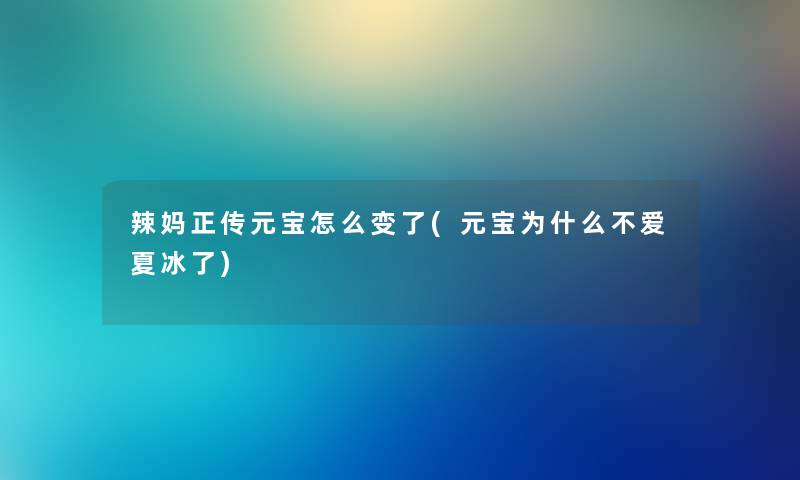辣妈正传元宝怎么变了(元宝为什么不爱夏冰了)
