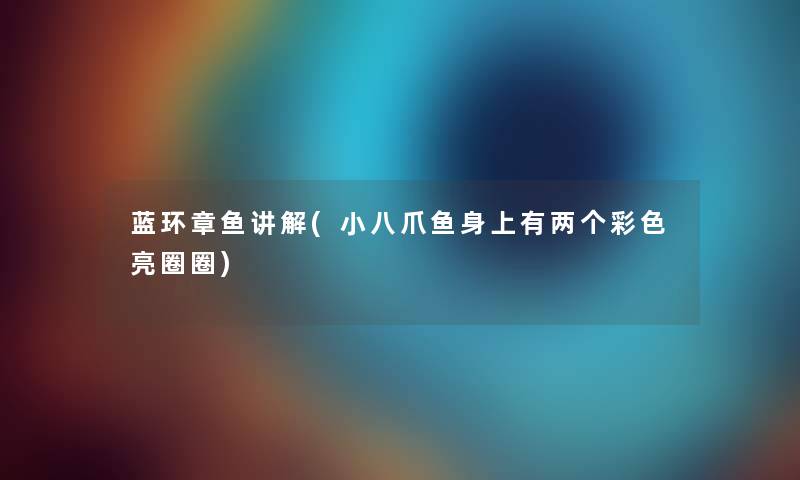 蓝环章鱼讲解(小八爪鱼身上有两个彩色亮圈圈)
