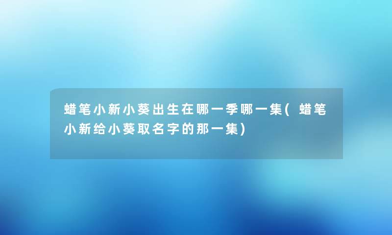 蜡笔小新小葵出生在哪一季哪一集(蜡笔小新给小葵取名字的那一集)