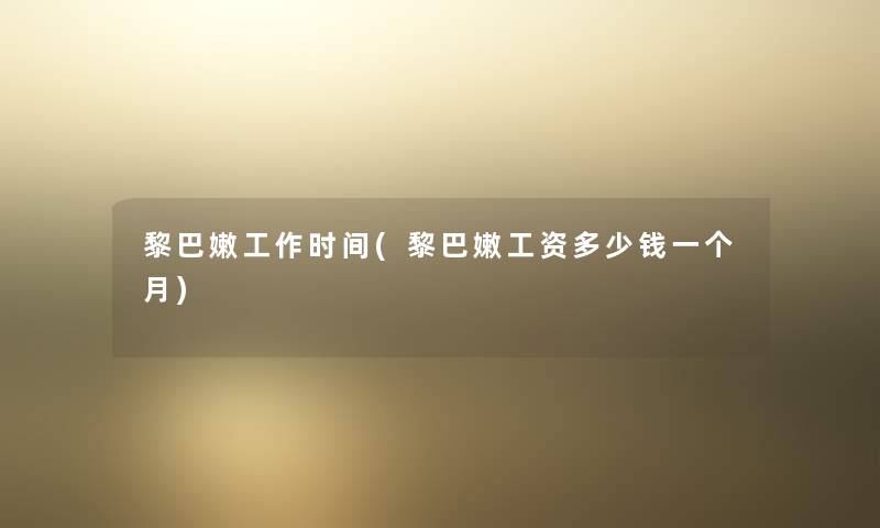黎巴嫩工作时间(黎巴嫩工资多少钱一个月) 黎巴嫩工作时间(黎巴嫩工资多少钱一个月)